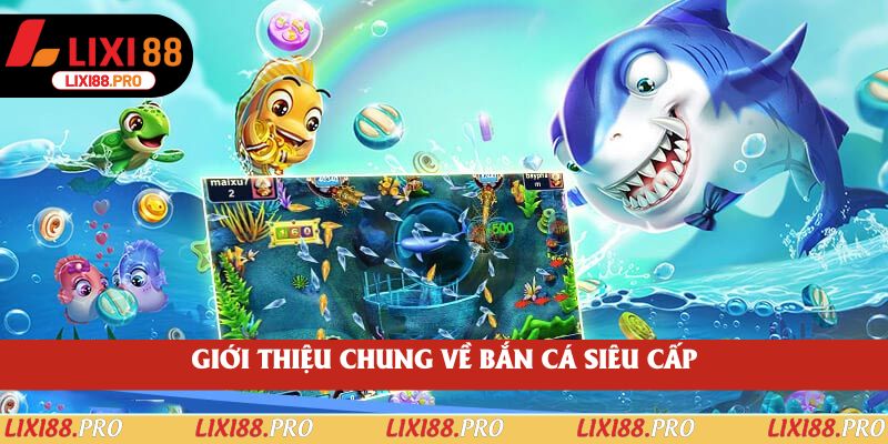 Giới thiệu chung về Bắn Cá Siêu Cấp